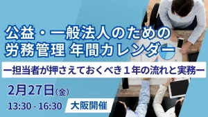 公益・一般法人のための労務管理 年間カレンダー ー担当者が押さえておくべき１年の流れと実務ー（大阪開催）