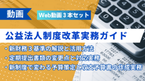 【Web動画3本セット】公益法人制度改革実務ガイド― 新財務基準・定期提出書類・予算策定の実務 ―