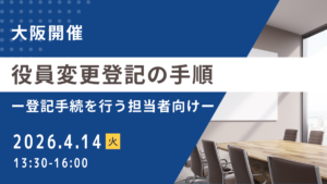 役員変更登記の手順ー登記手続を行う担当者向けー（大阪開催）