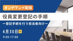 （オンデマンド配信）役員変更登記の手順 ー登記手続を行う担当者向けー