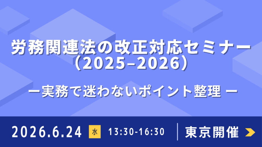 労務関連法の改正対応セミナー（2025–2026） ー実務で迷わないポイント整理 ー（東京開催）