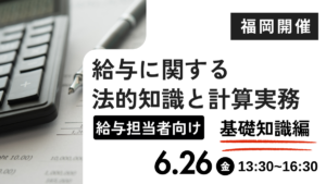 給与に関する法的知識と計算実務【基礎知識編 】給与担当者向けー（福岡開催）