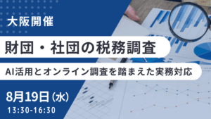 財団・社団の税務調査―AI活用とオンライン調査を踏まえた実務対応―（大阪開催）