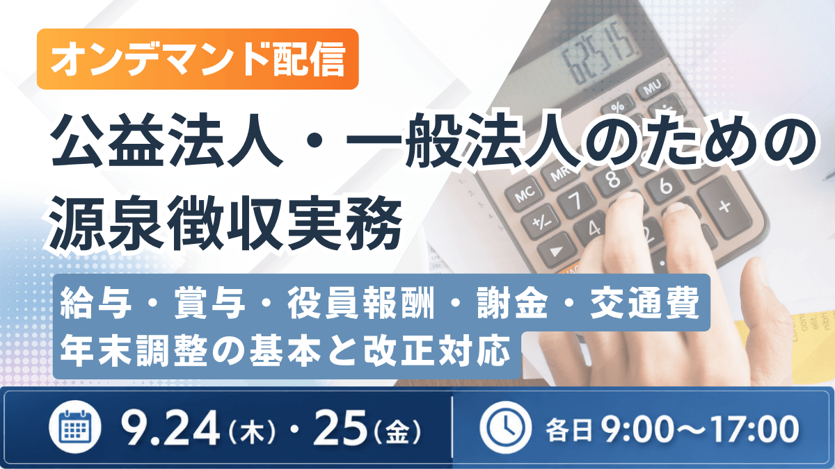 (オンデマンド配信)公益法人・一般法人のための源泉徴収実務 ―給与・賞与・役員報酬・謝金・交通費・年末調整の基本と改正対応―