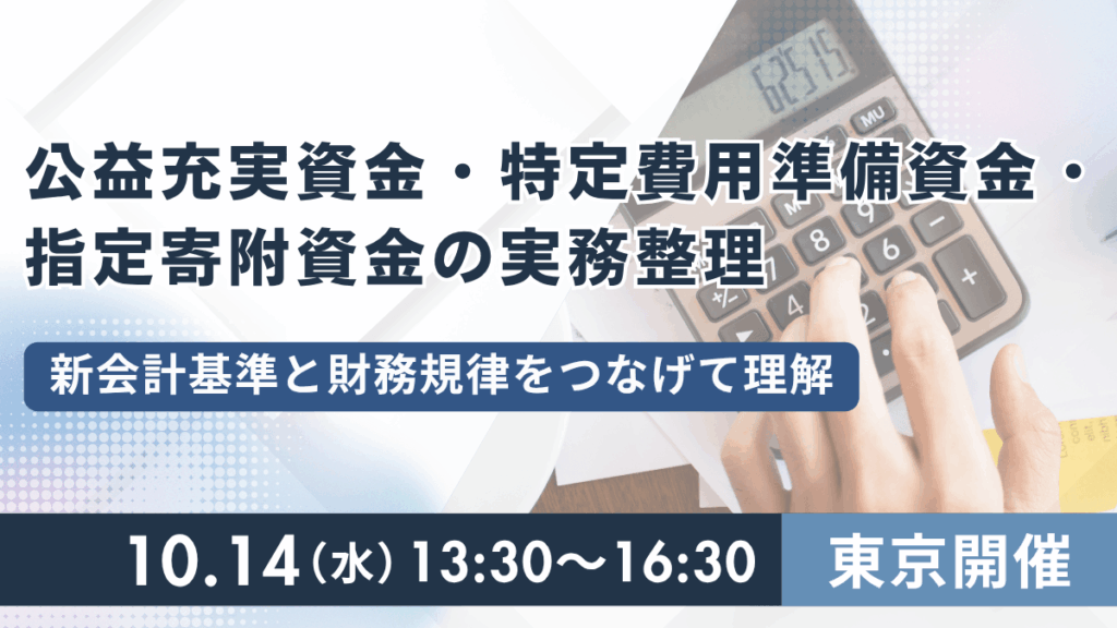 公益充実資金・特定費用準備資金・指定寄附資金の実務整理 ― 新会計基準と財務規律をつなげて理解 ―（東京）