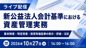新公益法人会計基準における資産管理実務 ― 基本財産・特定資産・投資有価証券の表示・評価・注記 ―（ライブ配信）
