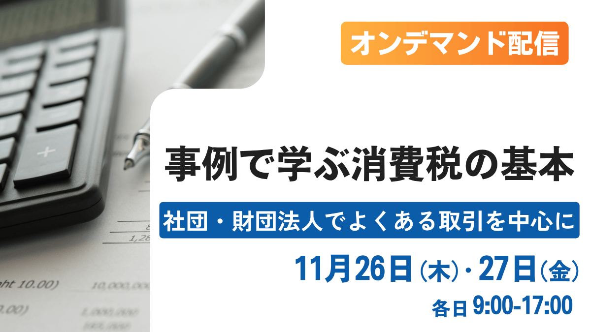 オンデマンド配信 事例で学ぶ消費税の基本 -社団・財団法人でよくある取引を中心に-(東京)
