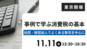 事例で学ぶ消費税の基本 -社団・財団法人でよくある取引を中心に-(東京)