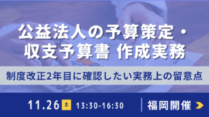 公益法人の予算策定・収支予算書作成実務 －制度改正2年目に確認したい実務上の留意点－（福岡）