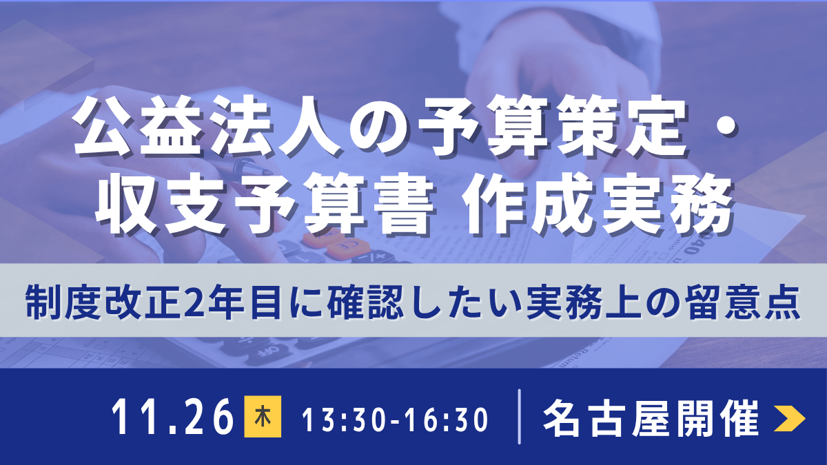 公益法人の予算策定・収支予算書作成実務 -制度改正2年目に確認したい実務上の留意点-(名古屋)