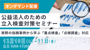 オンデマンド配信 公益法人のための立入検査対策セミナー -実際の指摘事例から学ぶ「重点検査」「点検調査」対応-
