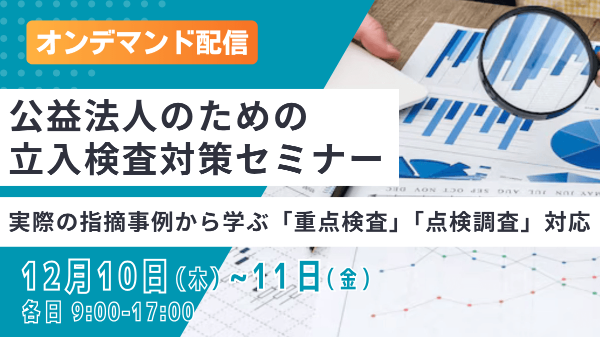 オンデマンド配信 公益法人のための立入検査対策セミナー -実際の指摘事例から学ぶ「重点検査」「点検調査」対応-