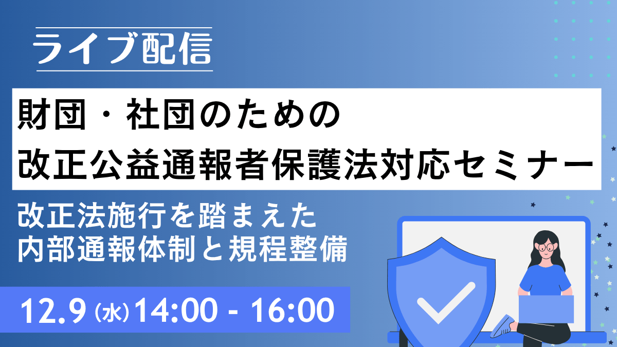 財団・社団のための改正公益通報者保護法対応セミナー ― 改正法施行を踏まえた内部通報体制と規程整備 ―(ライブ配信)