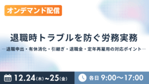 退職時トラブルを防ぐ労務実務 ―退職申出・有休消化・引継ぎ・退職金・定年再雇用の対応ポイント―（オンデマンド配信）