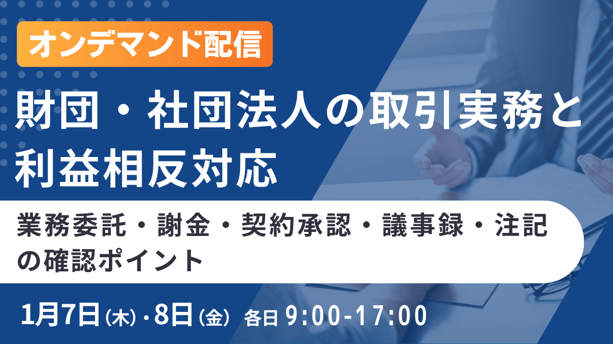財団・社団法人の取引実務と利益相反対応 ―業務委託・謝金・契約承認・議事録・注記の確認ポイント―(オンデマンド配信)