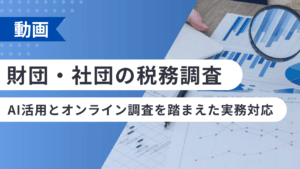 財団・社団の税務調査―AI活用とオンライン調査を踏まえた実務対応―