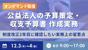 公益法人の予算策定・収支予算書作成実務 －制度改正2年目に確認したい実務上の留意点－（オンデマンド配信）