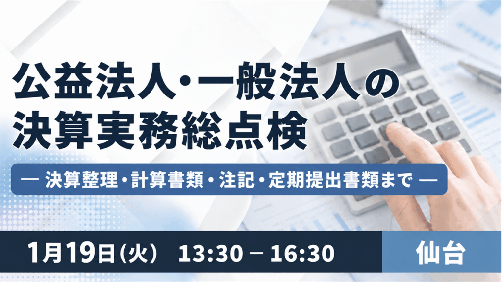公益法人・一般法人の決算実務総点検 ― 決算整理・計算書類・注記・定期提出書類まで ―(仙台)