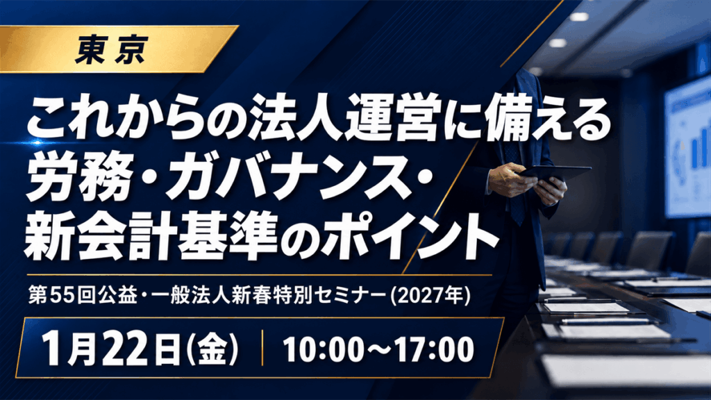 第55回公益・一般法人新春特別セミナー(2027年)‐これからの法人運営に備える 労務・ガバナンス・新会計基準のポイント-