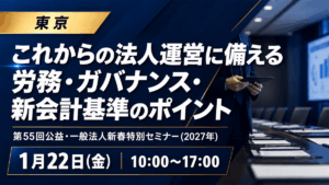 第55回公益・一般法人新春特別セミナー(2027年)‐これからの法人運営に備える 労務・ガバナンス・新会計基準のポイント-