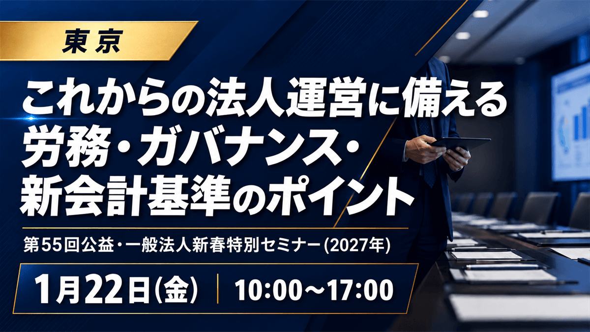 第55回公益・一般法人新春特別セミナー(2027年)‐これからの法人運営に備える 労務・ガバナンス・新会計基準のポイント-