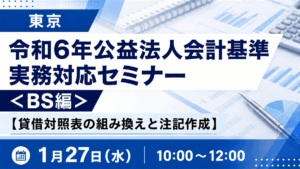 令和6年公益法人会計基準 実務対応セミナー ＜BS編＞【貸借対照表の組み換えと注記作成】（東京）
