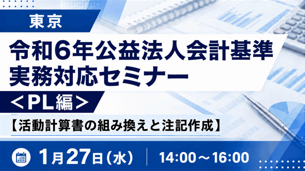 令和6年公益法人会計基準 実務対応セミナー ＜PL編＞【活動計算書の組み換えと注記作成】（東京）