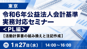 令和6年公益法人会計基準 実務対応セミナー ＜PL編＞【活動計算書の組み換えと注記作成】（東京）
