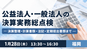 公益法人・一般法人の決算実務総点検 ― 決算整理・計算書類・注記・定期提出書類まで ―(福岡)