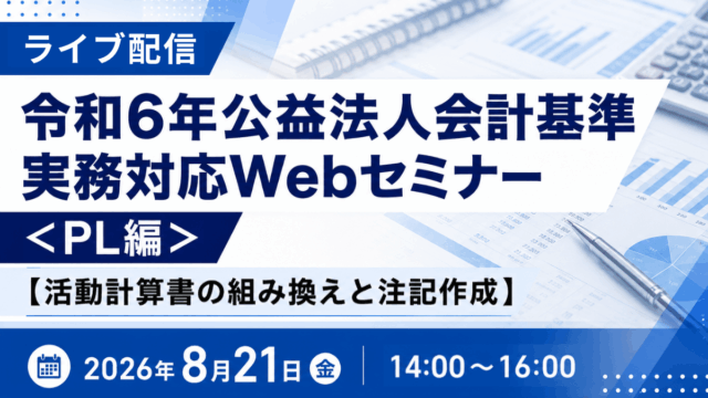 令和6年公益法人会計基準 実務対応Webセミナー＜PL編＞【活動計算書の組み換えと注記作成】