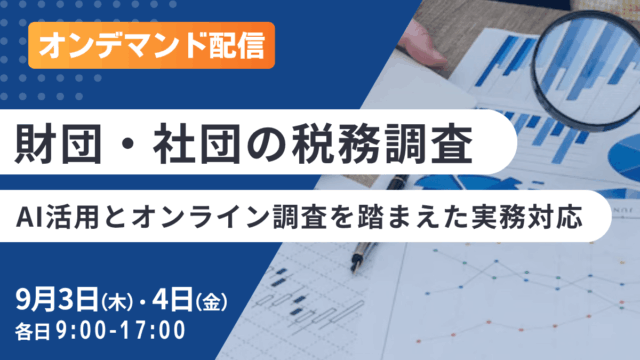（オンデマンド配信）財団・社団の税務調査―AI活用とオンライン調査を踏まえた実務対応―