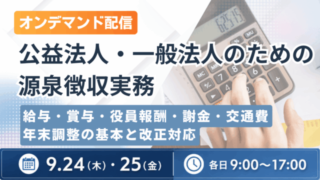 （オンデマンド配信）公益法人・一般法人のための源泉徴収実務 ―給与・賞与・役員報酬・謝金・交通費・年末調整の基本と改正対応―